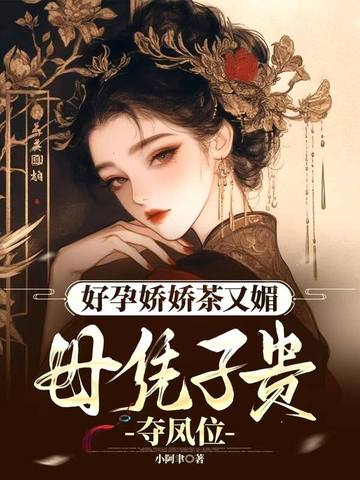 好孕娇娇茶又媚母凭子贵夺凤位
