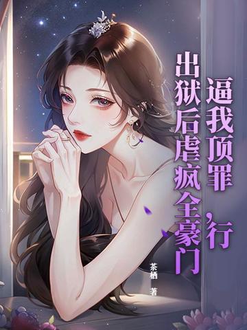 逼我顶罪行出狱后虐疯全豪门