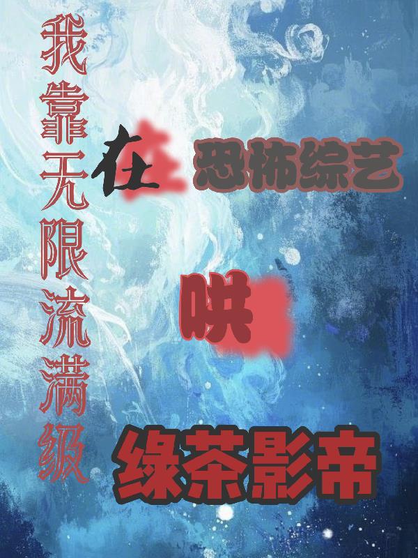 我靠无限流满级在恐怖综艺哄绿茶