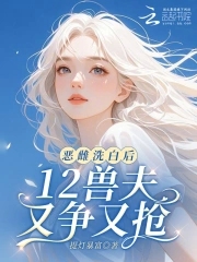 恶雌洗白后12兽夫又争又抢